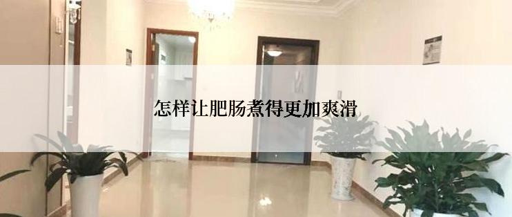 怎样让肥肠煮得更加爽滑