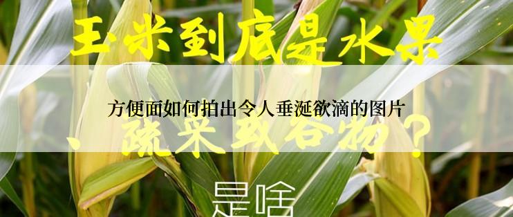 方便面如何拍出令人垂涎欲滴的图片