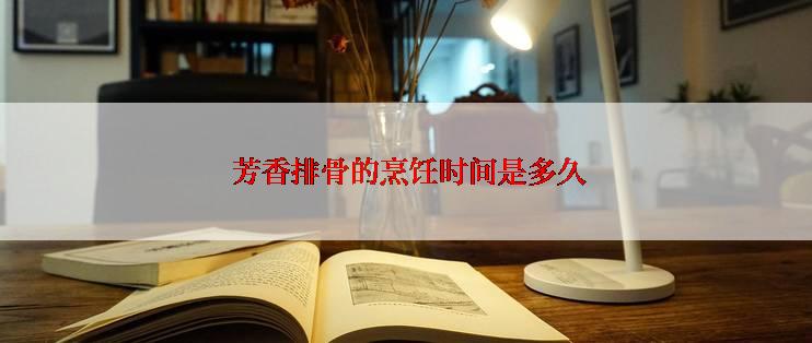  芳香排骨的烹饪时间是多久