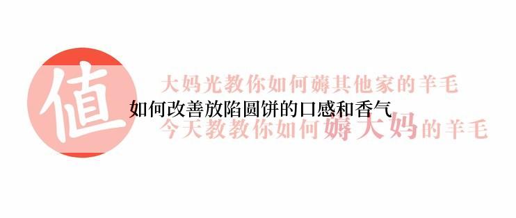  如何改善放陷圆饼的口感和香气