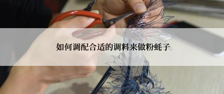  如何调配合适的调料来做粉蚝子