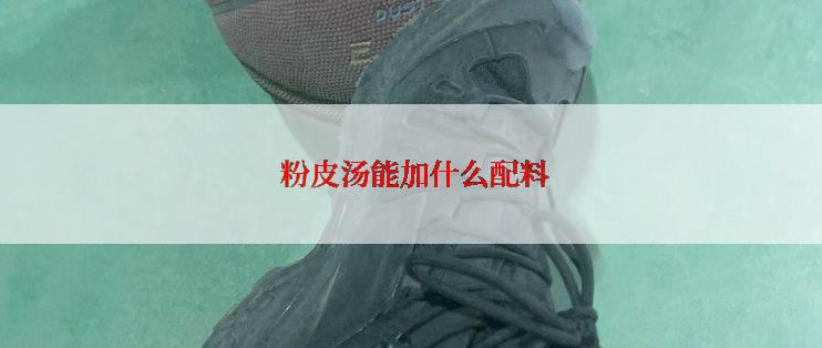  粉皮汤能加什么配料