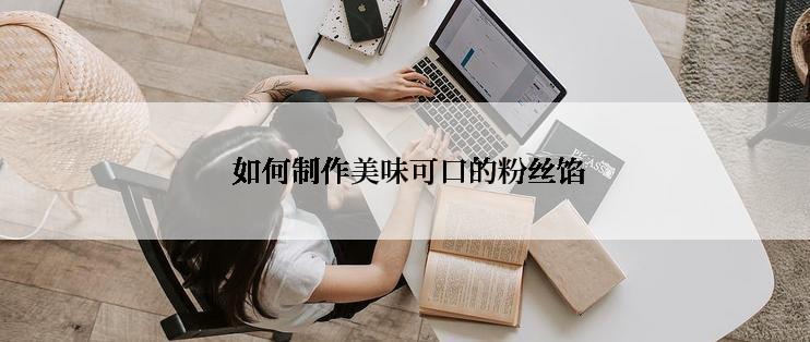  如何制作美味可口的粉丝馅