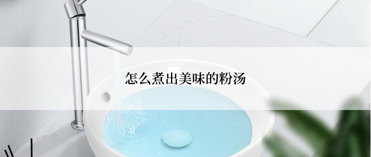 怎么煮出美味的粉汤