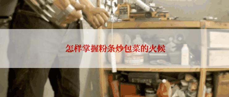  怎样掌握粉条炒包菜的火候