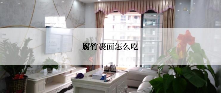 腐竹裹面怎么吃