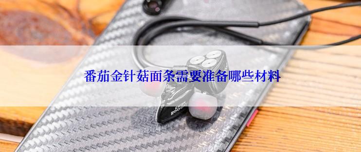  番茄金针菇面条需要准备哪些材料
