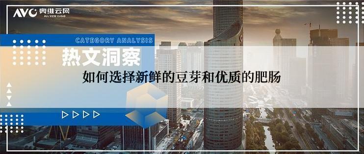 如何选择新鲜的豆芽和优质的肥肠