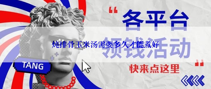 炖排骨玉米汤需要多久才能煮好