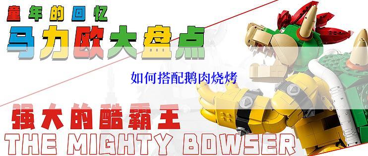 如何搭配鹅肉烧烤