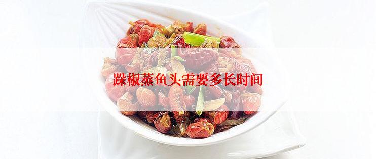 跺椒蒸鱼头需要多长时间