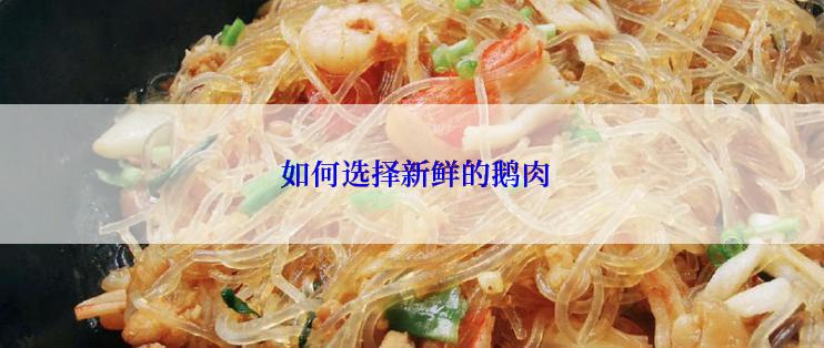  如何选择新鲜的鹅肉