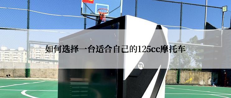 如何选择一台适合自己的125cc摩托车