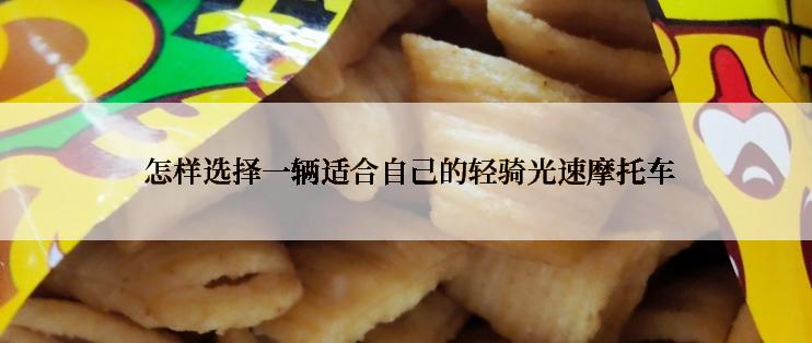  怎样选择一辆适合自己的轻骑光速摩托车