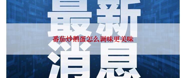 番茄炒鹅蛋怎么调味更美味