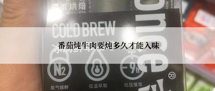  番茄炖牛肉要炖多久才能入味