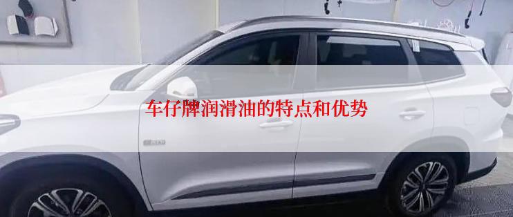 车仔牌润滑油的特点和优势