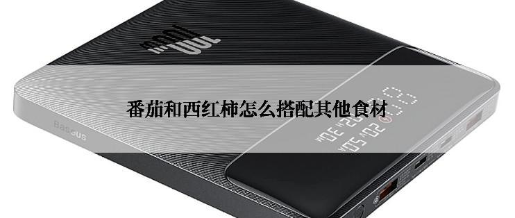 番茄和西红柿怎么搭配其他食材