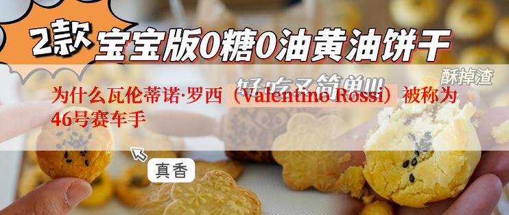 为什么瓦伦蒂诺·罗西（Valentino Rossi）被称为46号赛车手