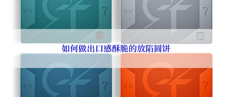  如何做出口感酥脆的放陷圆饼