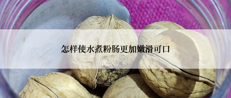 怎样使水煮粉肠更加嫩滑可口