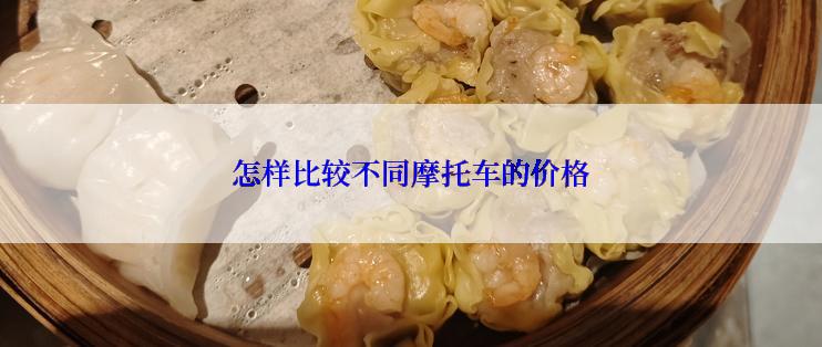 怎样比较不同摩托车的价格