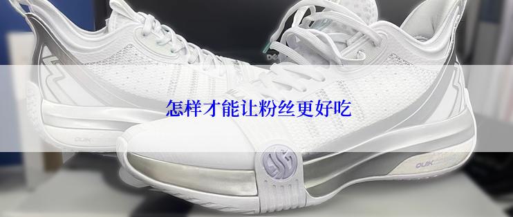  怎样才能让粉丝更好吃