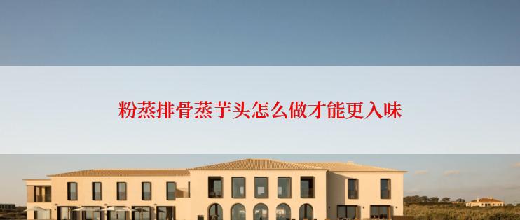 粉蒸排骨蒸芋头怎么做才能更入味