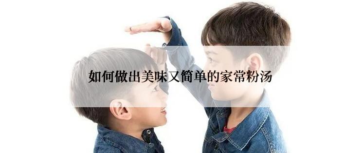 如何做出美味又简单的家常粉汤