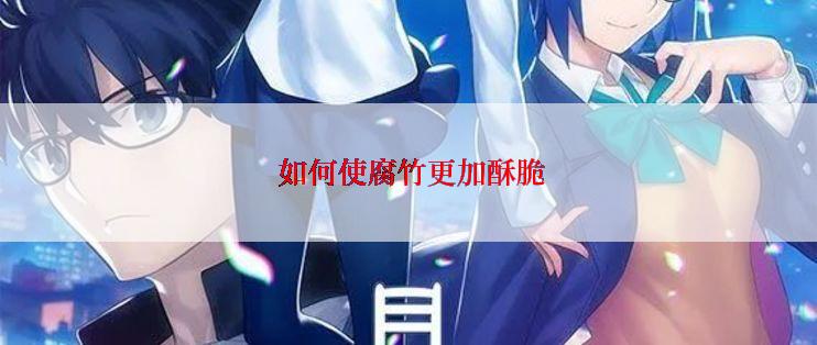 如何使腐竹更加酥脆