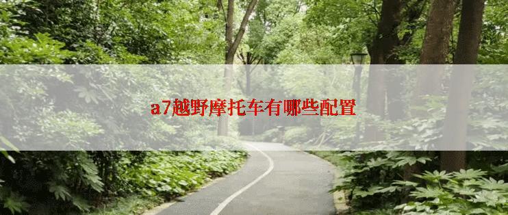 a7越野摩托车有哪些配置