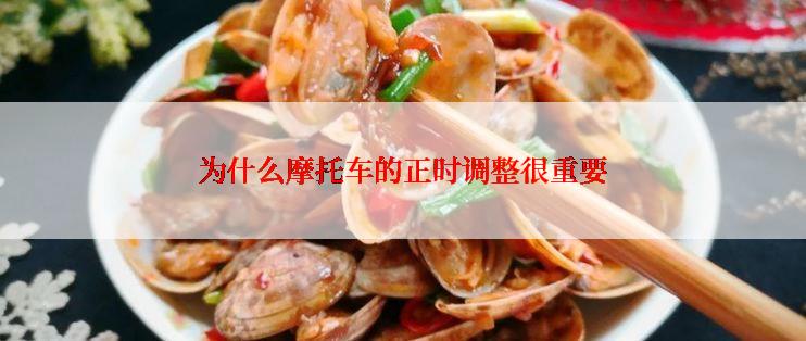 为什么摩托车的正时调整很重要
