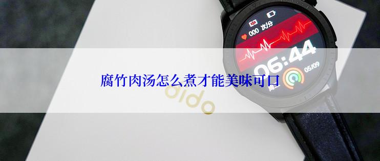 腐竹肉汤怎么煮才能美味可口