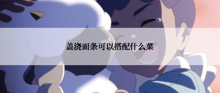 盖浇面条可以搭配什么菜