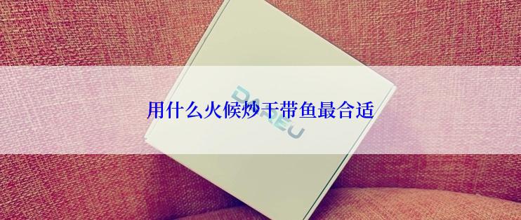 用什么火候炒干带鱼最合适