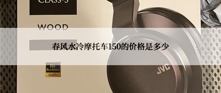 春风水冷摩托车150的价格是多少