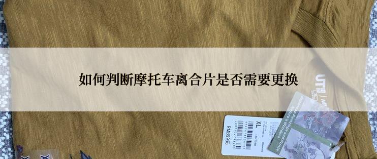 如何判断摩托车离合片是否需要更换