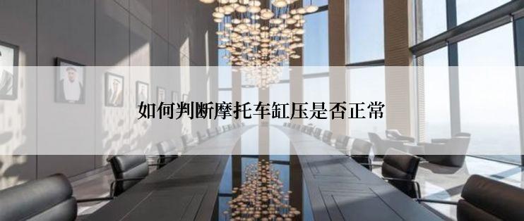 如何判断摩托车缸压是否正常