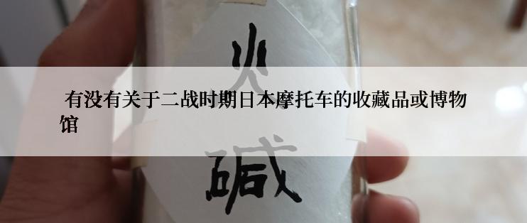  有没有关于二战时期日本摩托车的收藏品或博物馆