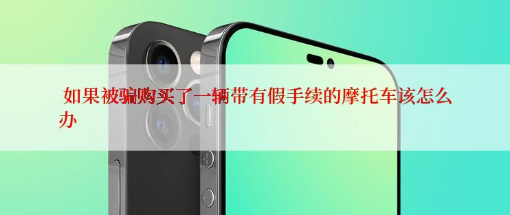  如果被骗购买了一辆带有假手续的摩托车该怎么办