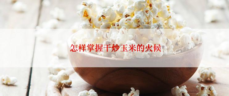  怎样掌握干炒玉米的火候