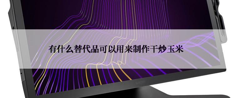 有什么替代品可以用来制作干炒玉米