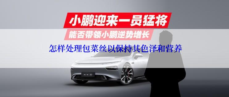 怎样处理包菜丝以保持其色泽和营养