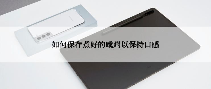 如何保存煮好的咸鸡以保持口感