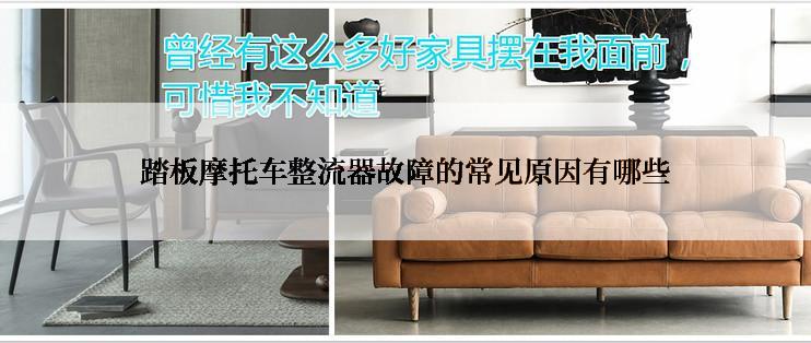 踏板摩托车整流器故障的常见原因有哪些