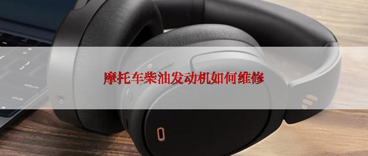 摩托车柴油发动机如何维修
