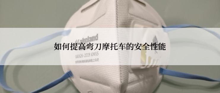 如何提高弯刀摩托车的安全性能