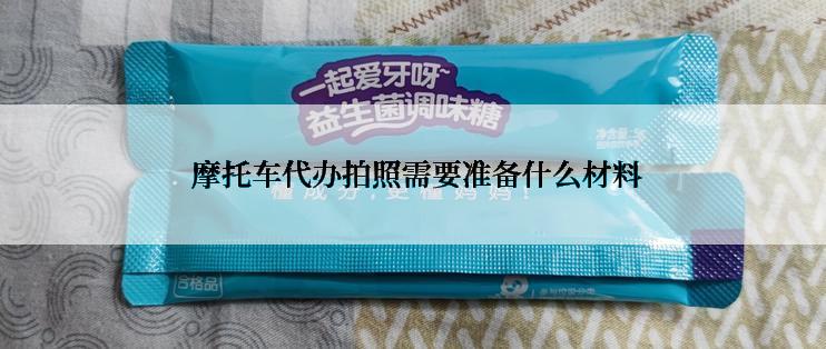  摩托车代办拍照需要准备什么材料