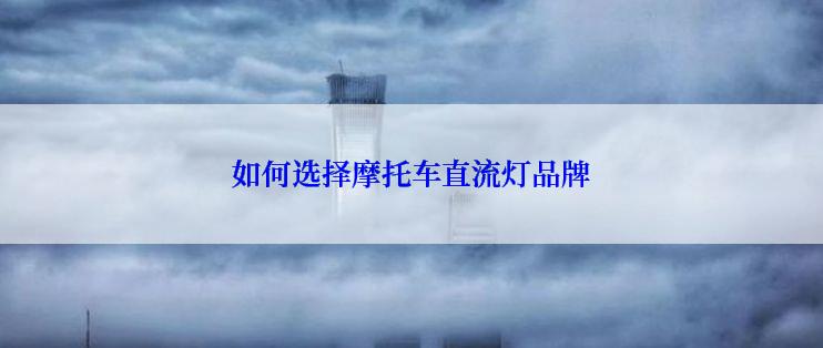 如何选择摩托车直流灯品牌