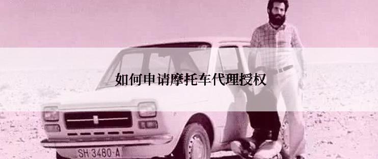  如何申请摩托车代理授权